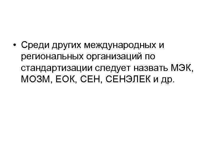  • Среди других международных и региональных организаций по стандартизации следует назвать МЭК, МОЗМ,