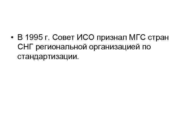  • В 1995 г. Совет ИСО признал МГС стран СНГ региональной организацией по