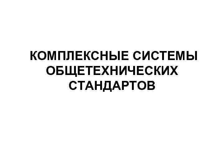 КОМПЛЕКСНЫЕ СИСТЕМЫ ОБЩЕТЕХНИЧЕСКИХ СТАНДАРТОВ 