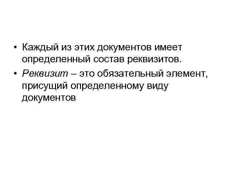  • Каждый из этих документов имеет определенный состав реквизитов. • Реквизит – это