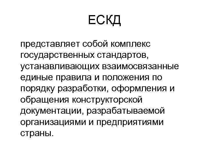 ЕСКД представляет собой комплекс государственных стандартов, устанавливающих взаимосвязанные единые правила и положения по порядку