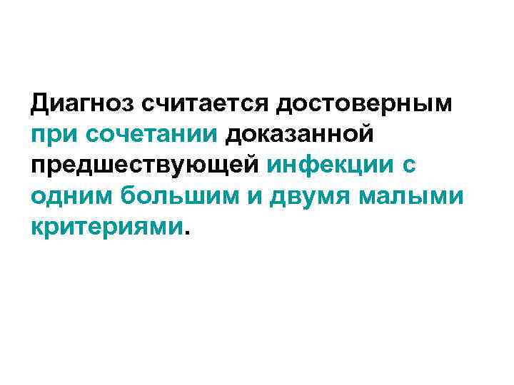 Диагноз считается достоверным при сочетании доказанной предшествующей инфекции с одним большим и двумя малыми