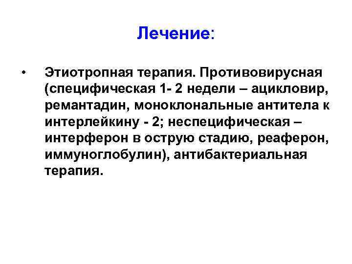 Лечение: • Этиотропная терапия. Противовирусная (специфическая 1 - 2 недели – ацикловир, ремантадин, моноклональные