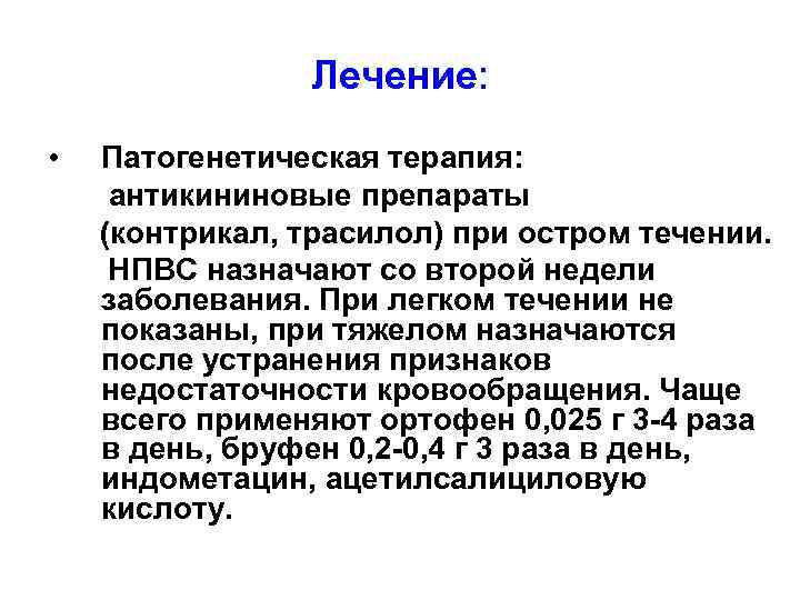 Лечение: • Патогенетическая терапия: антикининовые препараты (контрикал, трасилол) при остром течении. НПВС назначают со