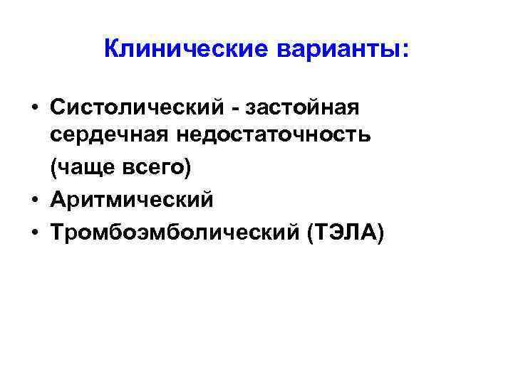 Клинические варианты: • Систолический - застойная сердечная недостаточность (чаще всего) • Аритмический • Тромбоэмболический