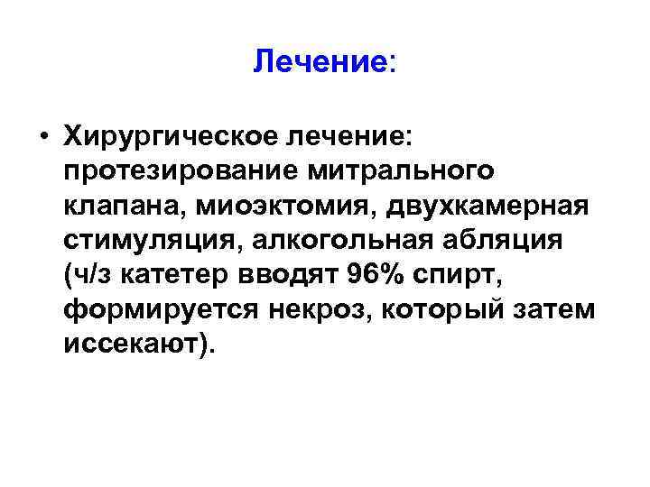 Лечение: • Хирургическое лечение: протезирование митрального клапана, миоэктомия, двухкамерная стимуляция, алкогольная абляция (ч/з катетер