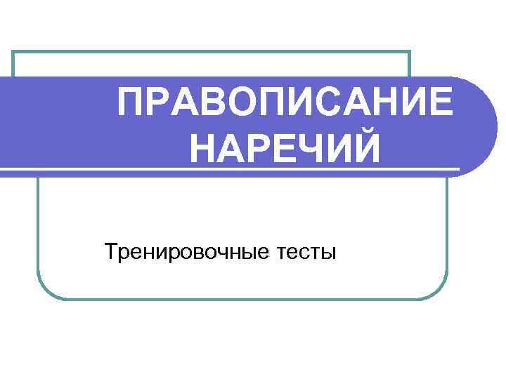 ПРАВОПИСАНИЕ НАРЕЧИЙ Тренировочные тесты 