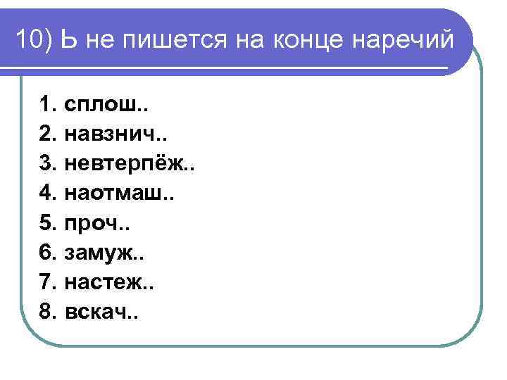 10) Ь не пишется на конце наречий 1. сплош. . 2. навзнич. . 3.