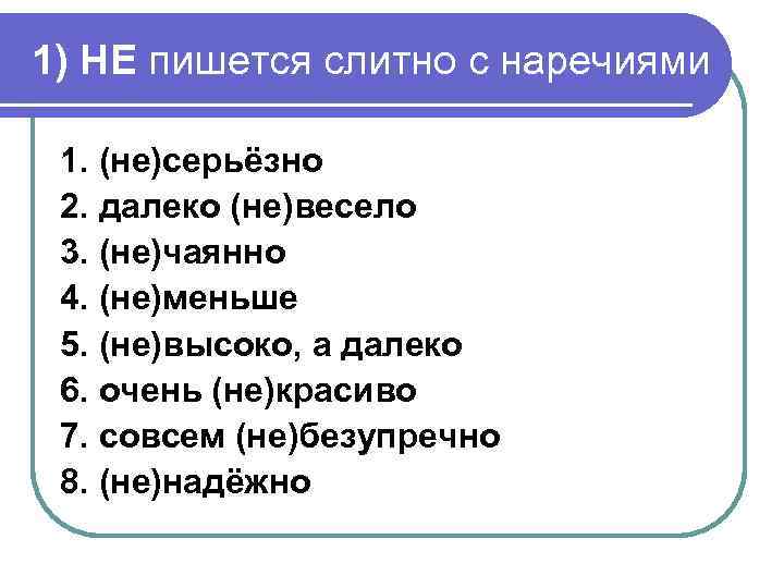1) НЕ пишется слитно с наречиями 1. (не)серьёзно 2. далеко (не)весело 3. (не)чаянно 4.