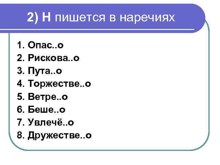 2) Н пишется в наречиях 1. Опас. . о 2. Рискова. . о 3.