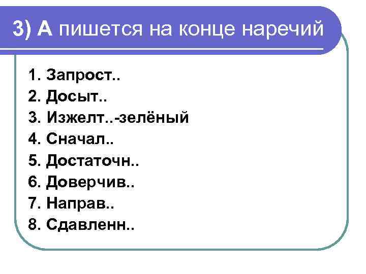 3) А пишется на конце наречий 1. Запрост. . 2. Досыт. . 3. Изжелт.