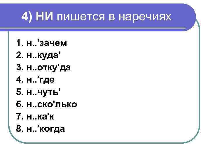 4) НИ пишется в наречиях 1. н. . 'зачем 2. н. . куда' 3.