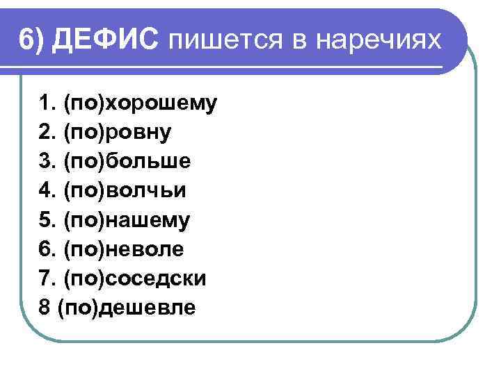 6) ДЕФИС пишется в наречиях 1. (по)хорошему 2. (по)ровну 3. (по)больше 4. (по)волчьи 5.