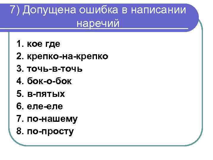 7) Допущена ошибка в написании наречий 1. кое где 2. крепко-на-крепко 3. точь-в-точь 4.
