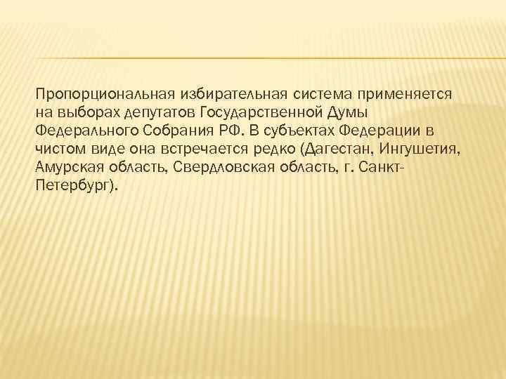 Пропорциональная избирательная система применяется на выборах депутатов Государственной Думы Федерального Собрания РФ. В субъектах