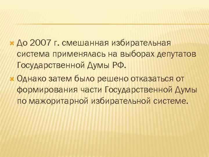  До 2007 г. смешанная избирательная система применялась на выборах депутатов Государственной Думы РФ.