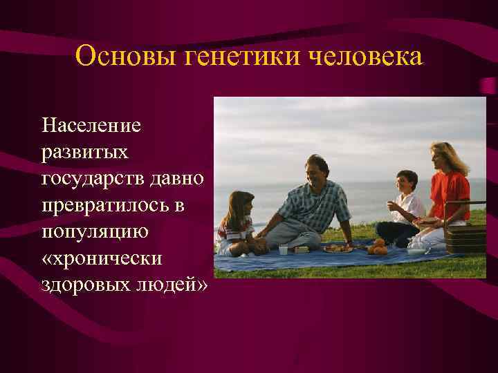 Основы генетики человека Население развитых государств давно превратилось в популяцию «хронически здоровых людей» 