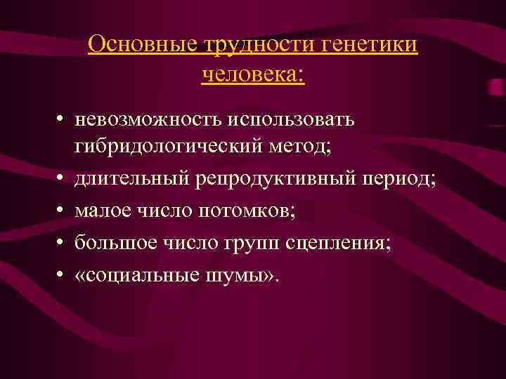 Основные трудности генетики человека: • невозможность использовать гибридологический метод; • длительный репродуктивный период; •