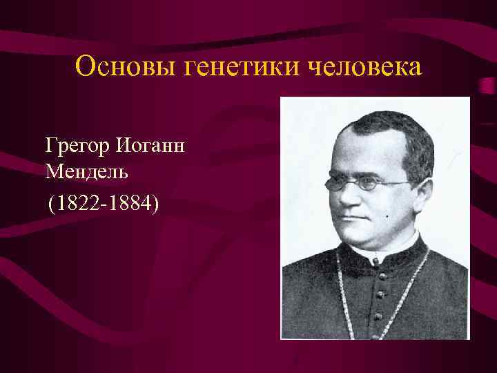 Основы генетики человека Грегор Иоганн Мендель (1822 -1884) 