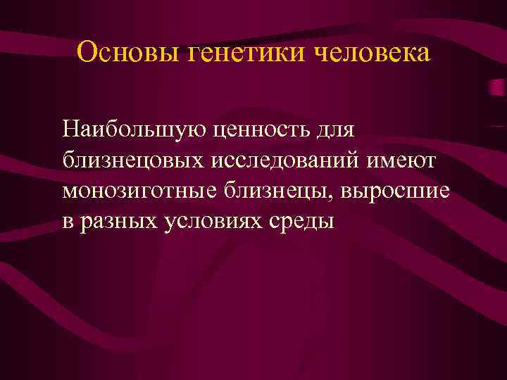 Основы генетики человека Наибольшую ценность для близнецовых исследований имеют монозиготные близнецы, выросшие в разных