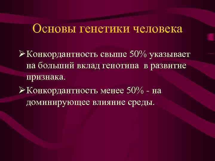 Основы генетики человека Ø Конкордантность свыше 50% указывает на больший вклад генотипа в развитие