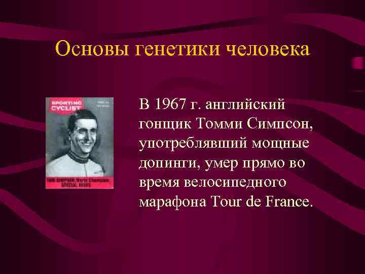 Основы генетики человека В 1967 г. английский гонщик Томми Симпсон, употреблявший мощные допинги, умер
