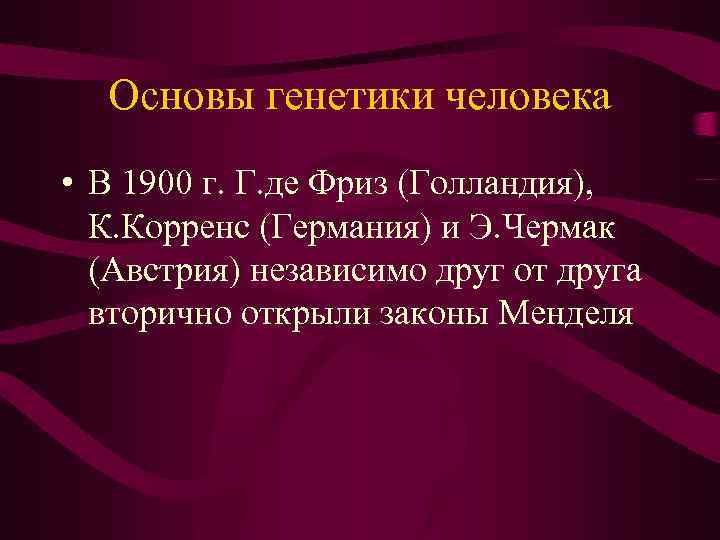 Основы генетики человека • В 1900 г. Г. де Фриз (Голландия), К. Корренс (Германия)