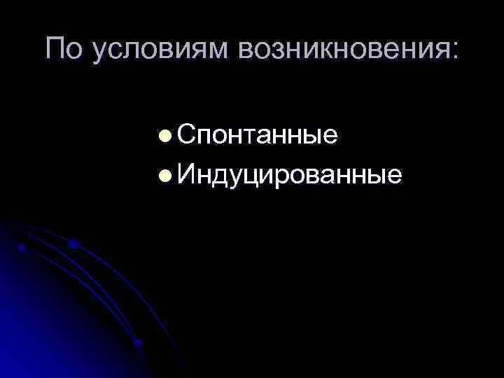 По условиям возникновения: l Спонтанные l Индуцированные 