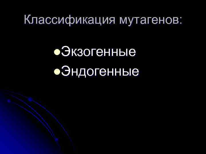 Классификация мутагенов: l. Экзогенные l. Эндогенные 