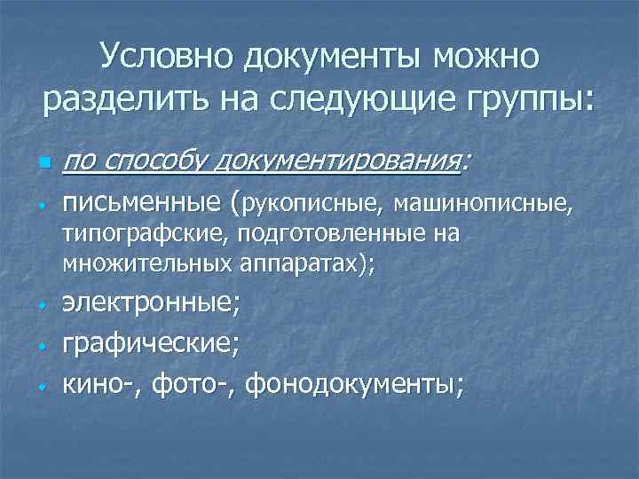 Условно документы можно разделить на следующие группы: n по способу документирования: • письменные (рукописные,