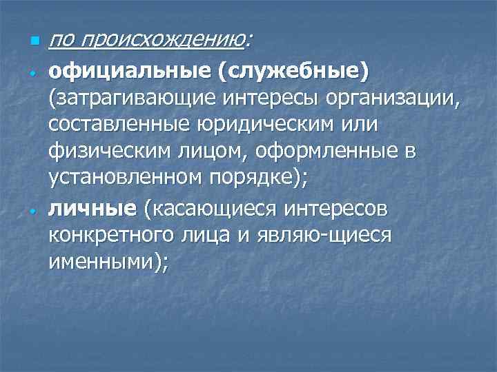 n • • по происхождению: официальные (служебные) (затрагивающие интересы организации, составленные юридическим или физическим