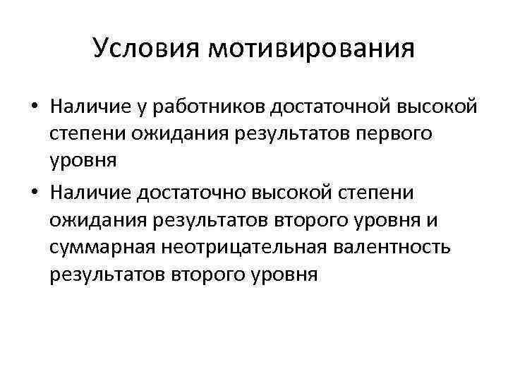  Условия мотивирования • Наличие у работников достаточной высокой степени ожидания результатов первого уровня