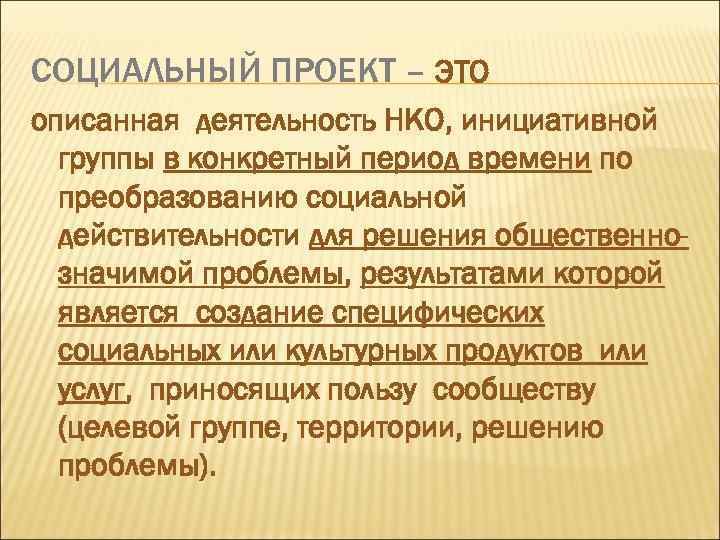 СОЦИАЛЬНЫЙ ПРОЕКТ – ЭТО описанная деятельность НКО, инициативной группы в конкретный период времени по