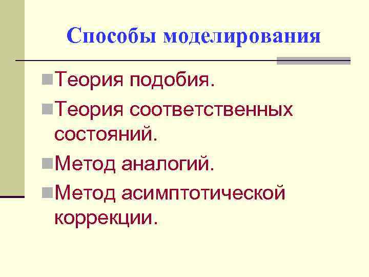 Способы моделирования n. Теория подобия. n. Теория соответственных состояний. n. Метод аналогий. n. Метод