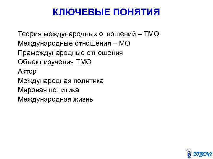 КЛЮЧЕВЫЕ ПОНЯТИЯ Теория международных отношений – ТМО Международные отношения – МО Прамеждународные отношения Объект