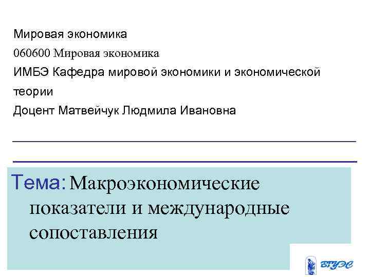 Мировая экономика 060600 Мировая экономика ИМБЭ Кафедра мировой экономики и экономической теории Доцент Матвейчук