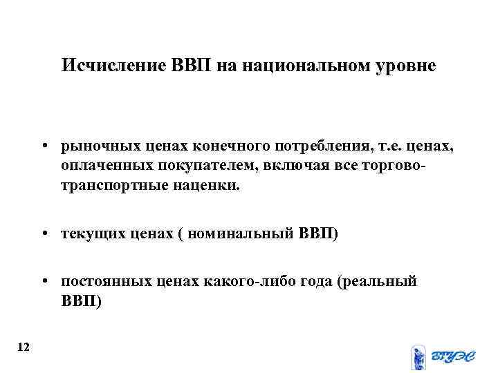 Исчисление ВВП на национальном уровне • рыночных ценах конечного потребления, т. е. ценах, оплаченных
