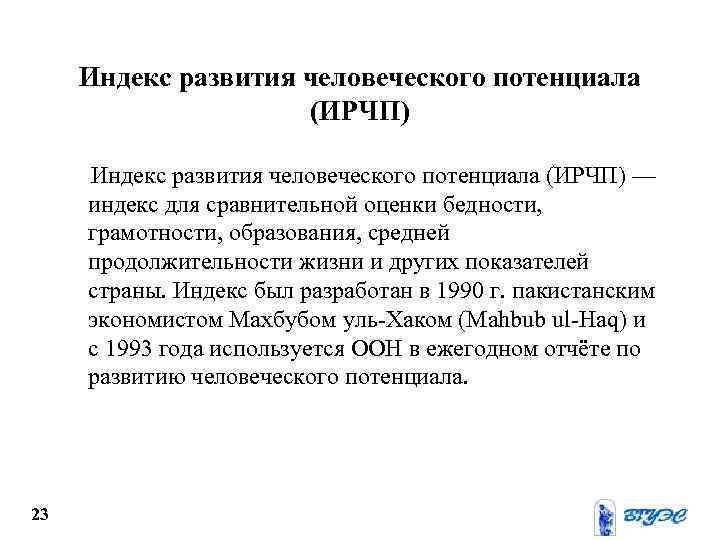 Индекс развития человеческого потенциала (ИРЧП) — индекс для сравнительной оценки бедности, грамотности, образования, средней