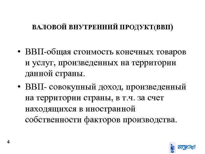 ВАЛОВОЙ ВНУТРЕННИЙ ПРОДУКТ(ВВП) • ВВП-общая стоимость конечных товаров и услуг, произведенных на территории данной