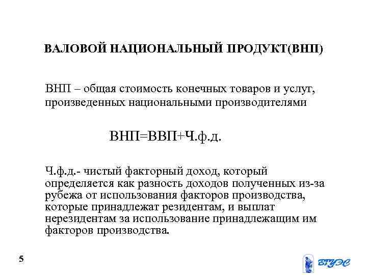 ВАЛОВОЙ НАЦИОНАЛЬНЫЙ ПРОДУКТ(ВНП) ВНП – общая стоимость конечных товаров и услуг, произведенных национальными производителями