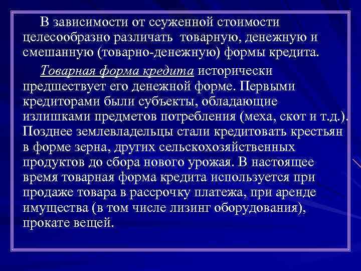 В зависимости от ссуженной стоимости целесообразно различать товарную, денежную и смешанную (товарно-денежную) формы кредита.