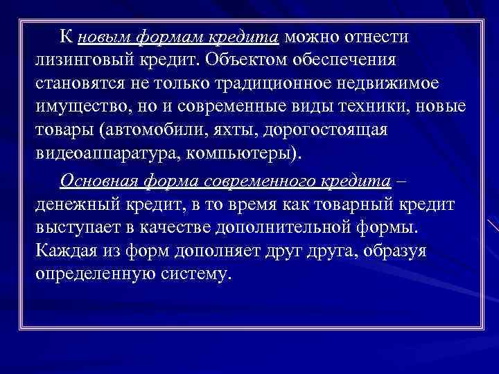 К новым формам кредита можно отнести лизинговый кредит. Объектом обеспечения становятся не только традиционное
