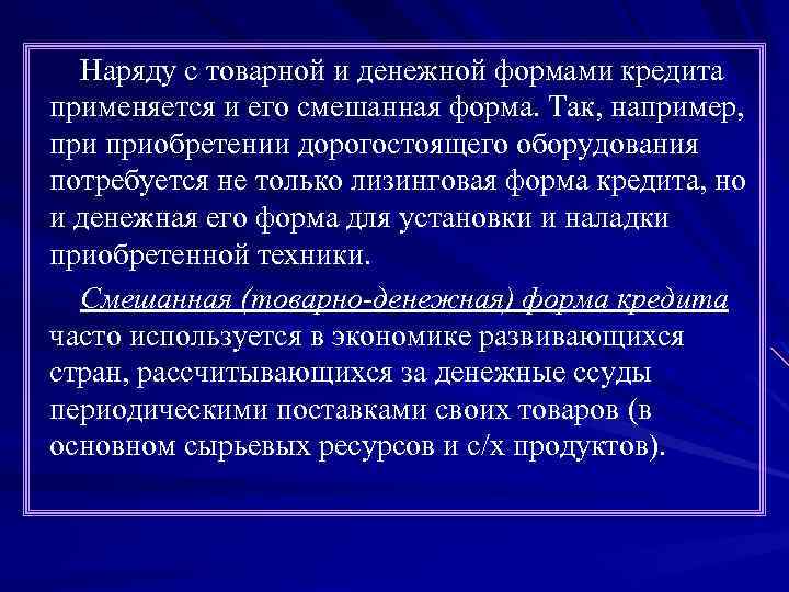 Наряду с товарной и денежной формами кредита применяется и его смешанная форма. Так, например,