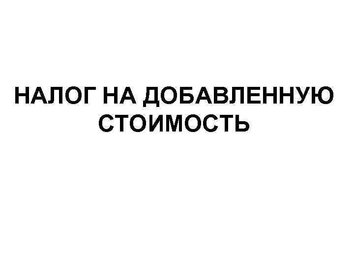 НАЛОГ НА ДОБАВЛЕННУЮ СТОИМОСТЬ 