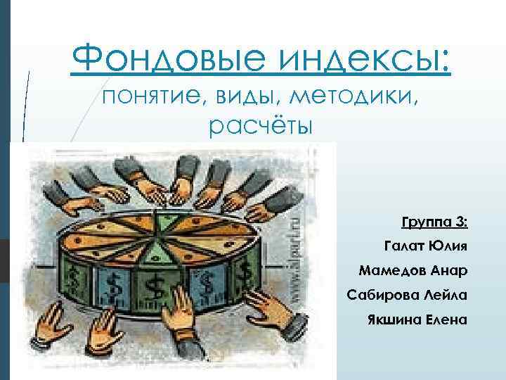 Фондовые индексы: понятие, виды, методики, расчёты Группа 3: Галат Юлия Мамедов Анар Сабирова Лейла