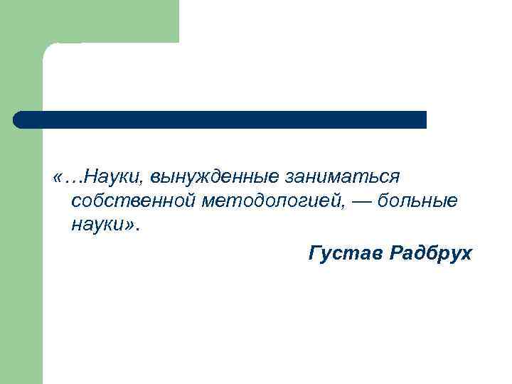  «…Науки, вынужденные заниматься собственной методологией, — больные науки» .    