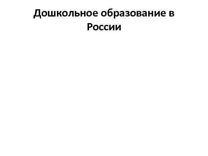 Дошкольное образование в   России 