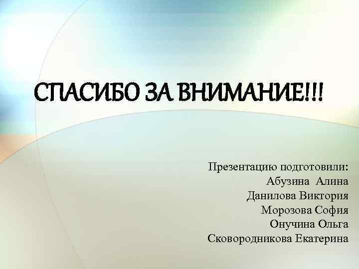 СПАСИБО ЗА ВНИМАНИЕ!!! Презентацию подготовили: Абузина Алина Данилова Виктория Морозова София Онучина Ольга Сковородникова