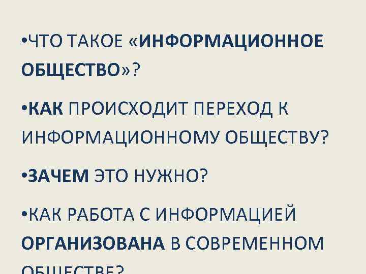  • ЧТО ТАКОЕ «ИНФОРМАЦИОННОЕ ОБЩЕСТВО» ?  • КАК ПРОИСХОДИТ ПЕРЕХОД К ИНФОРМАЦИОННОМУ