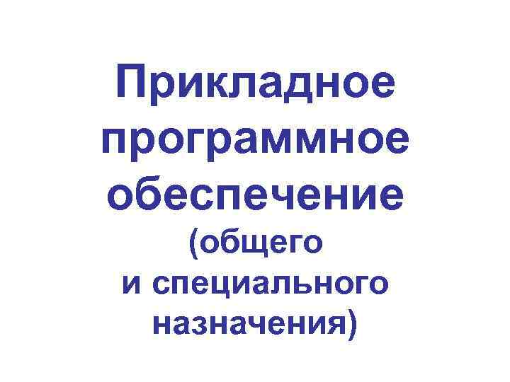 Прикладное программное обеспечение (общего и специального назначения) 